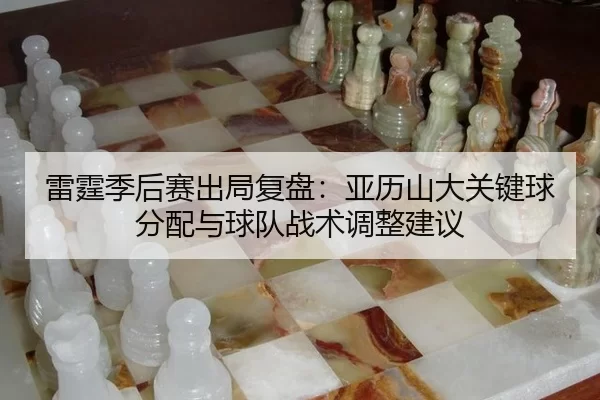 雷霆季后赛出局复盘：亚历山大关键球分配与球队战术调整建议