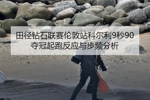 田径钻石联赛伦敦站科尔利9秒90夺冠起跑反应与步频分析